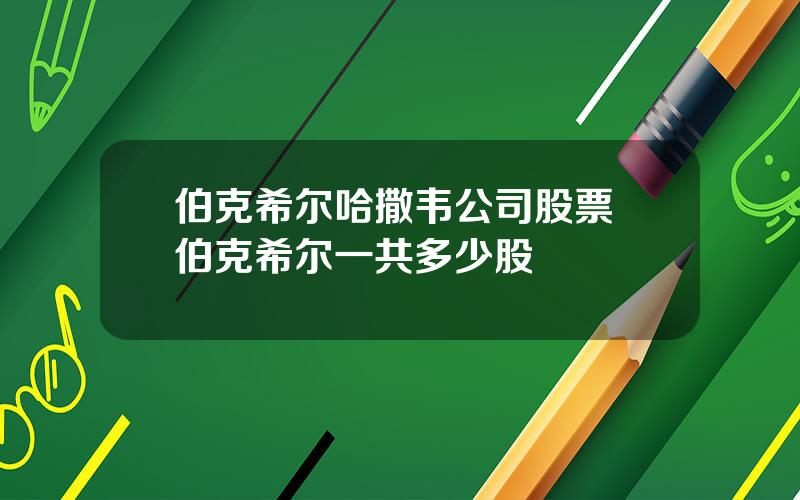 伯克希尔哈撒韦公司股票 伯克希尔一共多少股